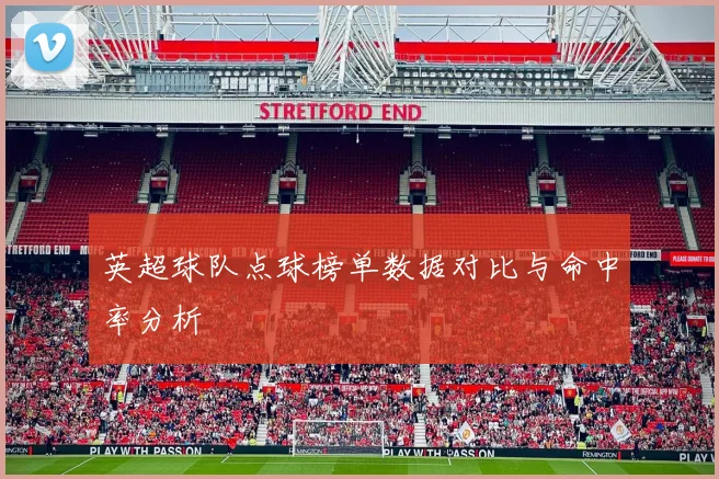 英超球队点球榜单数据对比与命中率分析