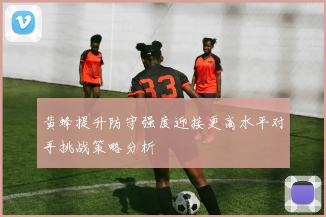 黄蜂提升防守强度迎接更高水平对手挑战策略分析