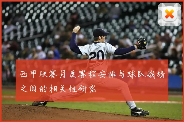 西甲联赛月度赛程安排与球队战绩之间的相关性研究