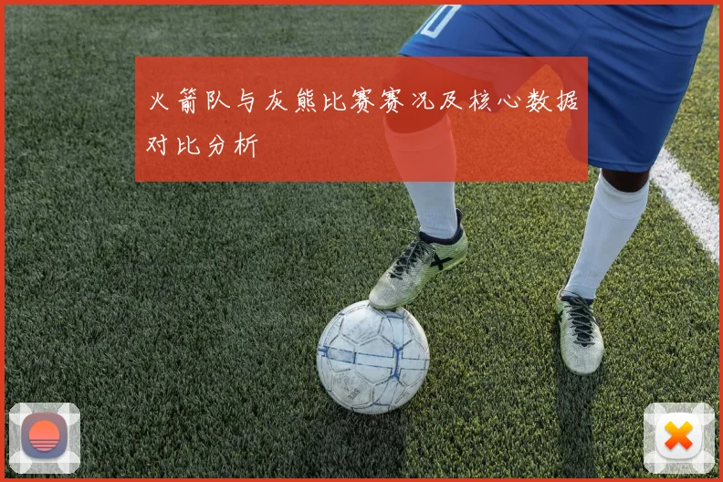 火箭队与灰熊比赛赛况及核心数据对比分析