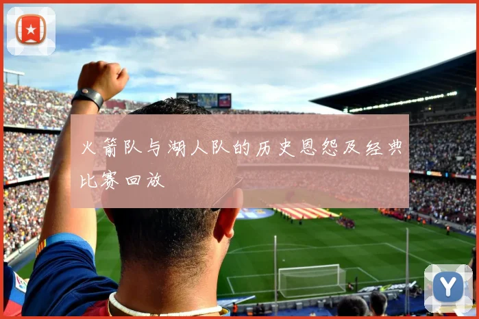 火箭队与湖人队的历史恩怨及经典比赛回放