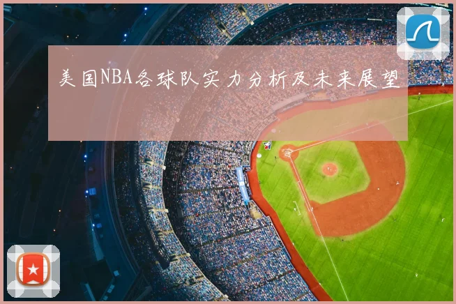 美国NBA各球队实力分析及未来展望