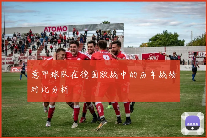 意甲球队在德国欧战中的历年战绩对比分析