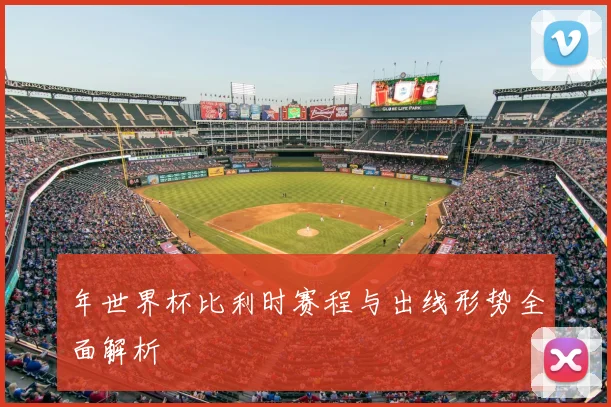 年世界杯比利时赛程与出线形势全面解析
